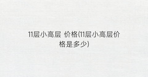 11层小高层 价格(11层小高层价格是多少)